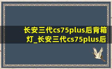 长安三代cs75plus后背箱灯_长安三代cs75plus后排usb保护盖