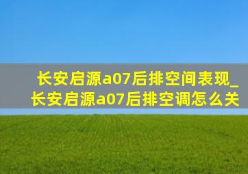 长安启源a07后排空间表现_长安启源a07后排空调怎么关