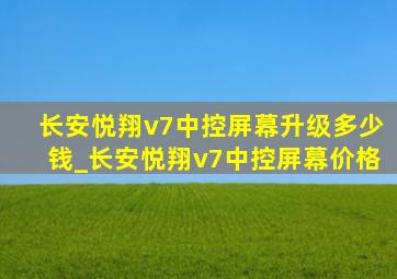 长安悦翔v7中控屏幕升级多少钱_长安悦翔v7中控屏幕价格