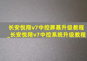 长安悦翔v7中控屏幕升级教程_长安悦翔v7中控系统升级教程