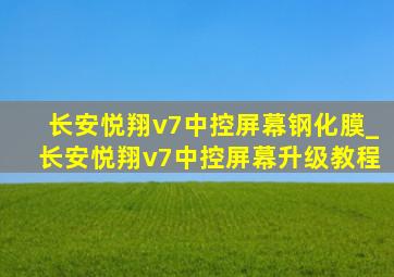 长安悦翔v7中控屏幕钢化膜_长安悦翔v7中控屏幕升级教程