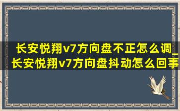 长安悦翔v7方向盘不正怎么调_长安悦翔v7方向盘抖动怎么回事