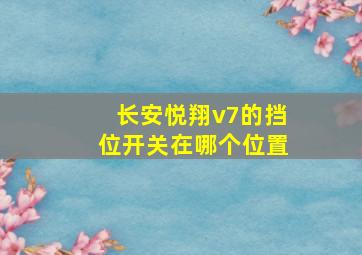 长安悦翔v7的挡位开关在哪个位置