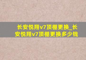 长安悦翔v7顶棚更换_长安悦翔v7顶棚更换多少钱