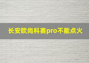 长安欧尚科赛pro不能点火