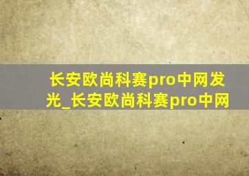 长安欧尚科赛pro中网发光_长安欧尚科赛pro中网