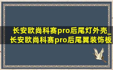 长安欧尚科赛pro后尾灯外壳_长安欧尚科赛pro后尾翼装饰板