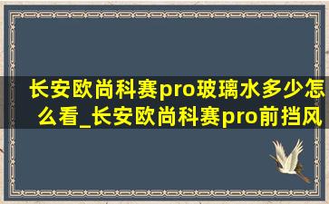 长安欧尚科赛pro玻璃水多少怎么看_长安欧尚科赛pro前挡风玻璃多少钱