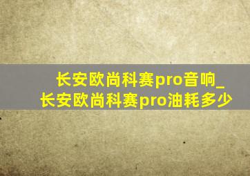 长安欧尚科赛pro音响_长安欧尚科赛pro油耗多少