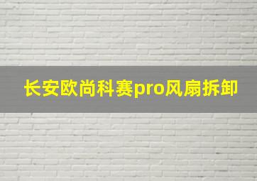 长安欧尚科赛pro风扇拆卸