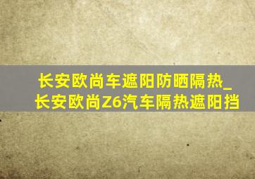 长安欧尚车遮阳防晒隔热_长安欧尚Z6汽车隔热遮阳挡