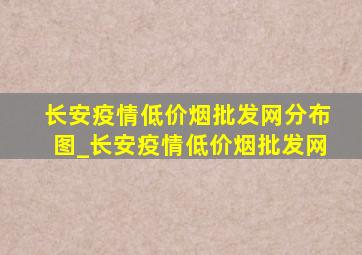 长安疫情(低价烟批发网)分布图_长安疫情(低价烟批发网)