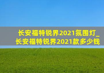 长安福特锐界2021氛围灯_长安福特锐界2021款多少钱