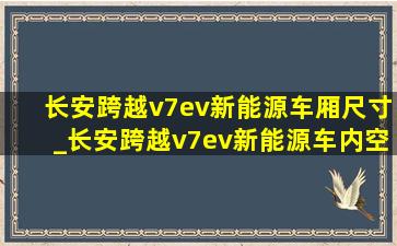 长安跨越v7ev新能源车厢尺寸_长安跨越v7ev新能源车内空间