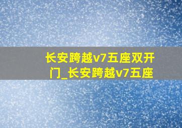 长安跨越v7五座双开门_长安跨越v7五座