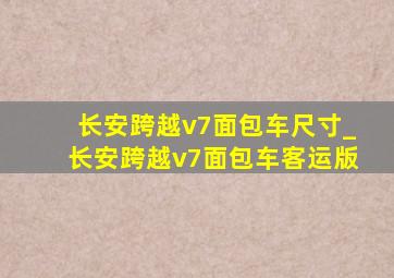 长安跨越v7面包车尺寸_长安跨越v7面包车客运版