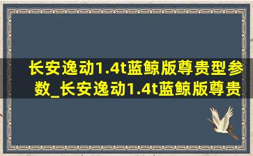 长安逸动1.4t蓝鲸版尊贵型参数_长安逸动1.4t蓝鲸版尊贵型