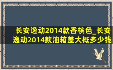 长安逸动2014款香槟色_长安逸动2014款油箱盖大概多少钱