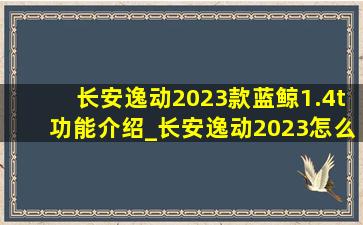 长安逸动2023款蓝鲸1.4t功能介绍_长安逸动2023怎么关闭自动启停