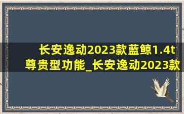 长安逸动2023款蓝鲸1.4t尊贵型功能_长安逸动2023款蓝鲸1.4t尊贵型功能介绍