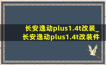 长安逸动plus1.4t改装_长安逸动plus1.4t改装件