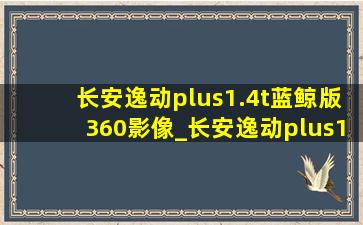 长安逸动plus1.4t蓝鲸版360影像_长安逸动plus1.4t蓝鲸版360影像变道