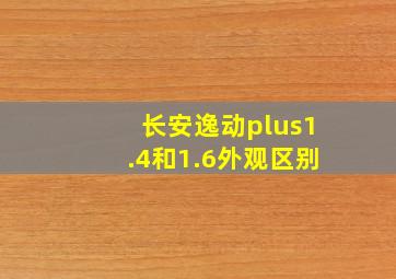 长安逸动plus1.4和1.6外观区别