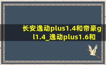 长安逸动plus1.4和帝豪gl1.4_逸动plus1.6和帝豪gl1.4