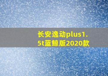 长安逸动plus1.5t蓝鲸版2020款