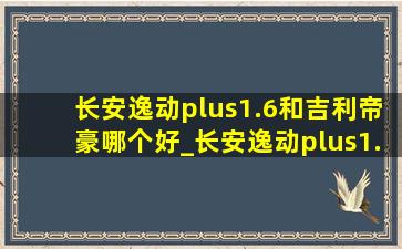 长安逸动plus1.6和吉利帝豪哪个好_长安逸动plus1.6和1.4t哪个质量好