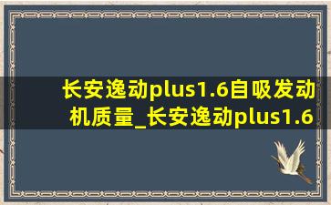 长安逸动plus1.6自吸发动机质量_长安逸动plus1.6自吸发动机