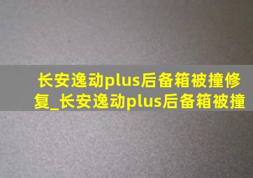 长安逸动plus后备箱被撞修复_长安逸动plus后备箱被撞