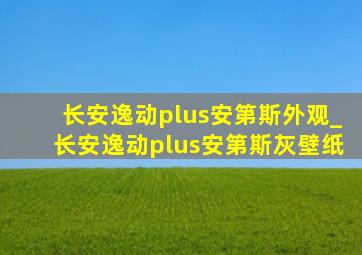 长安逸动plus安第斯外观_长安逸动plus安第斯灰壁纸