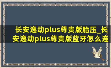 长安逸动plus尊贵版胎压_长安逸动plus尊贵版蓝牙怎么连接