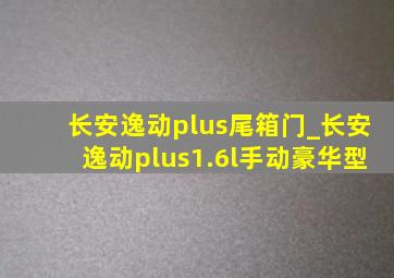 长安逸动plus尾箱门_长安逸动plus1.6l手动豪华型