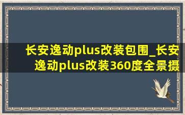 长安逸动plus改装包围_长安逸动plus改装360度全景摄像