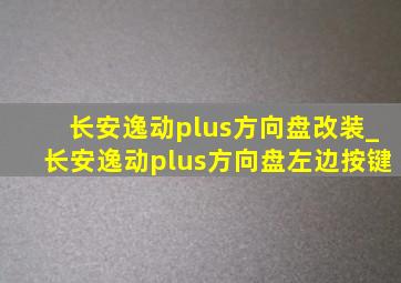 长安逸动plus方向盘改装_长安逸动plus方向盘左边按键