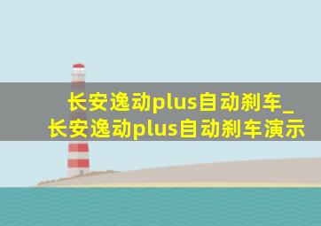 长安逸动plus自动刹车_长安逸动plus自动刹车演示