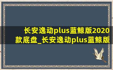 长安逸动plus蓝鲸版2020款底盘_长安逸动plus蓝鲸版2020款