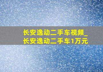 长安逸动二手车视频_长安逸动二手车1万元