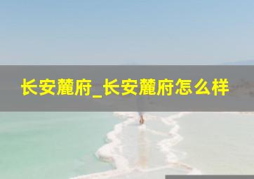 长安麓府_长安麓府怎么样