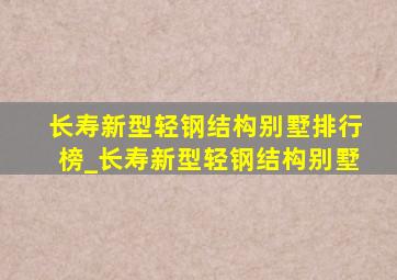 长寿新型轻钢结构别墅排行榜_长寿新型轻钢结构别墅