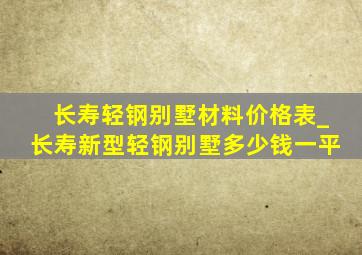 长寿轻钢别墅材料价格表_长寿新型轻钢别墅多少钱一平