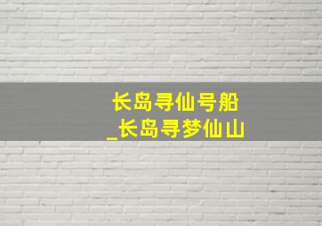 长岛寻仙号船_长岛寻梦仙山