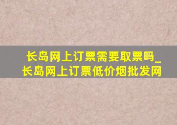 长岛网上订票需要取票吗_长岛网上订票(低价烟批发网)