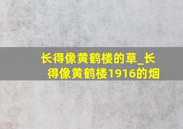 长得像黄鹤楼的草_长得像黄鹤楼1916的烟