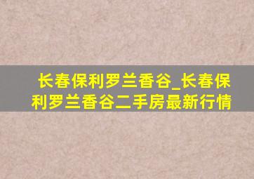 长春保利罗兰香谷_长春保利罗兰香谷二手房最新行情