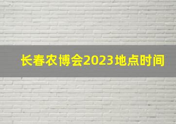 长春农博会2023地点时间