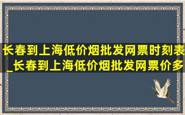 长春到上海(低价烟批发网)票时刻表_长春到上海(低价烟批发网)票价多少