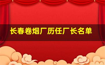 长春卷烟厂历任厂长名单